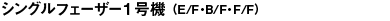 シングルフェーザー１号機 （E/F・B/F・F/F）
